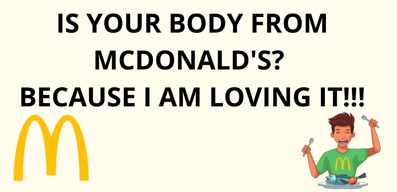 Is your body from McDonald's Because I am loving it