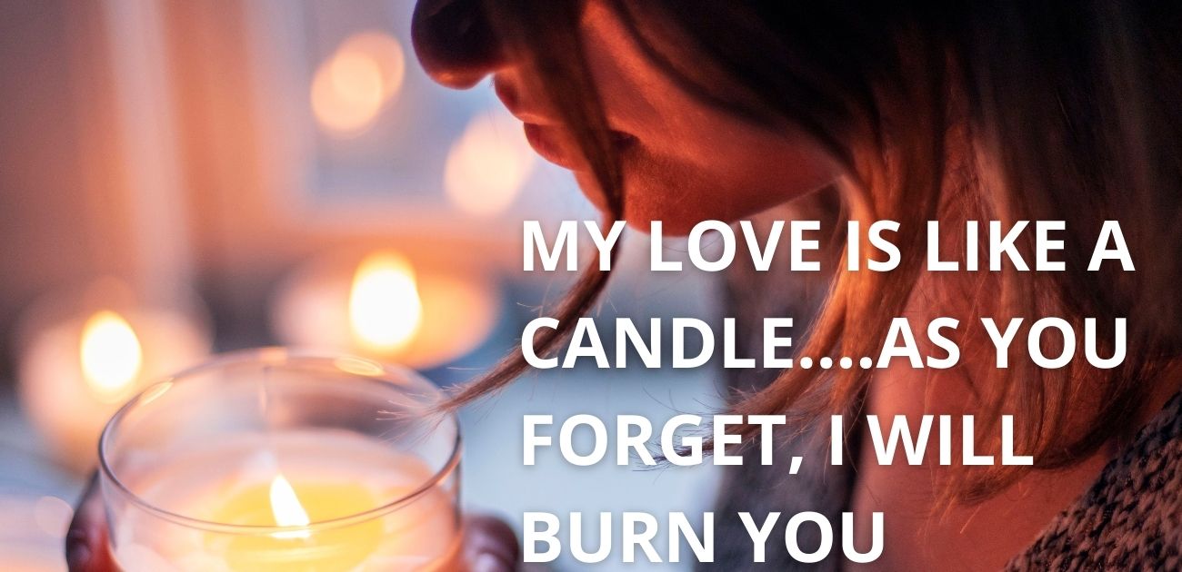 My love is like a candle as you forget, I will burn you