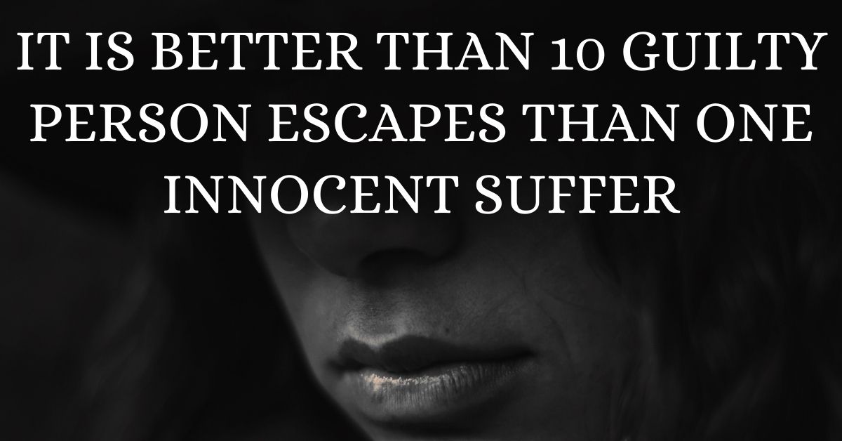 It is better than 10 guilty escapes than one innocent suffer