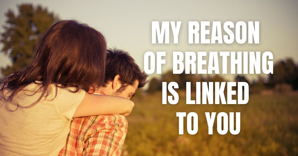 My reason of breathing is linked to you