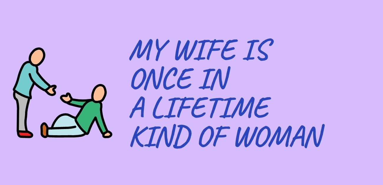 My wife is once in a lifetime kind of woman