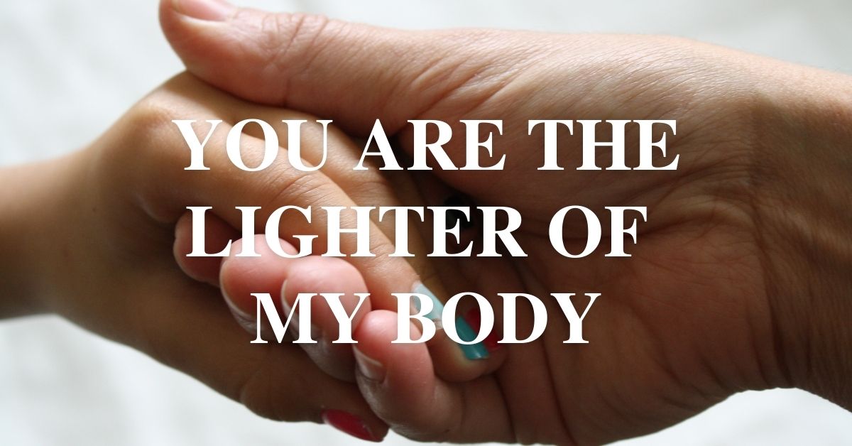 You are the lighter of my body