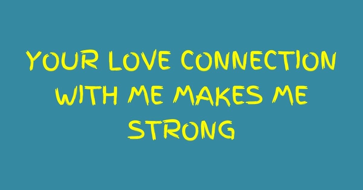 Your love connection with me makes me strong